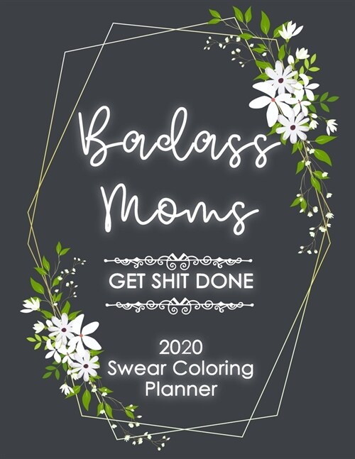 2020 Planner: Badass Moms Get Shit Done Swear Word Coloring Planner Book - Weekly And Monthly Calendar With Swear Cover Motivational (Paperback)
