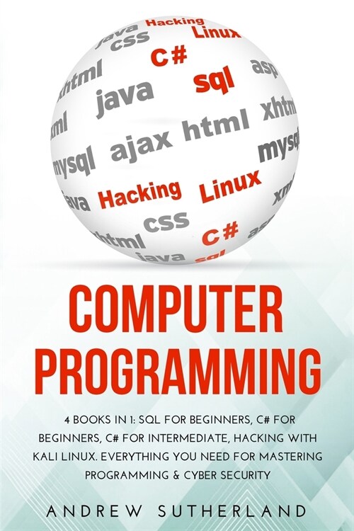 Computer Programming: 4 books in 1: SQL for Beginners, C# for Beginners, C# for Intermediate, Hacking with Kali Linux, Everything you Need f (Paperback)