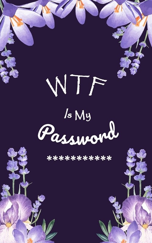 WTF Is My Password: Login Password Book - Organizer with Alphabetical Tabs - internet - Purple Flower For Women Cover - password logbook s (Paperback)