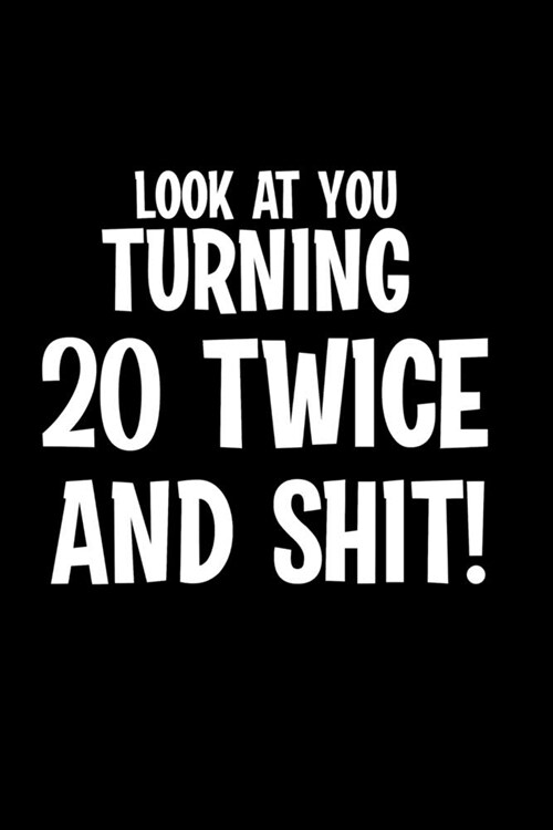 Look At You Turning 20 Twice And Shit: 40th Birthday Gifts For Men/Women, 40 Birthday Gifts For Men/Women, Forty Birthday Gifts For Men/Women, 40th Bi (Paperback)