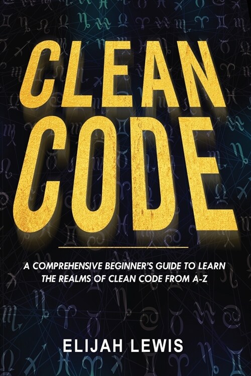 Clean Code: A Comprehensive Beginners Guide to Learn the Realms of Clean Code From A-Z (Paperback)