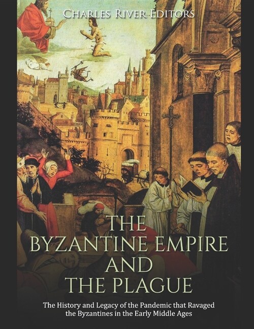 The Byzantine Empire and the Plague: The History and Legacy of the Pandemic that Ravaged the Byzantines in the Early Middle Ages (Paperback)