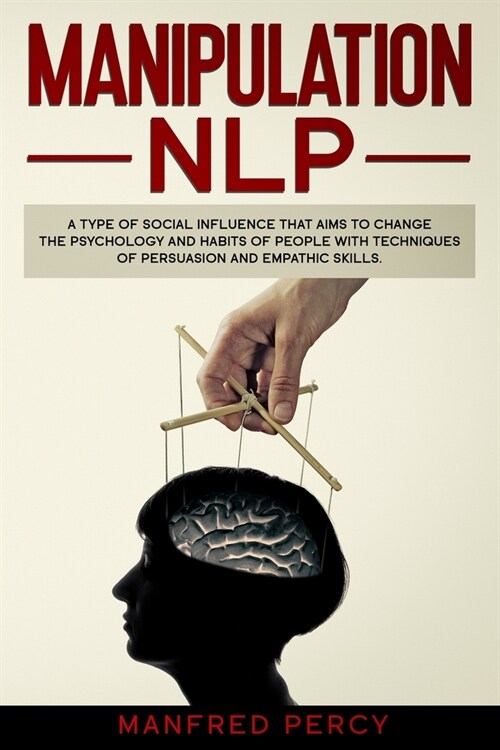 Manipulation NLP: A type of social influence that aims to change the psychology and habits of people with techniques of persuasion and e (Paperback)