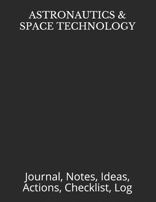 Astronautics & Space Technology: Journal, Notes, Ideas, Actions, Checklist, Log (Paperback)