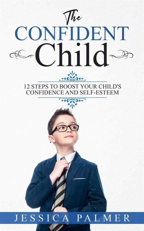 The Confident Child: 12 Steps To Boost Your Childs Confidence And Self-Esteem (Paperback)