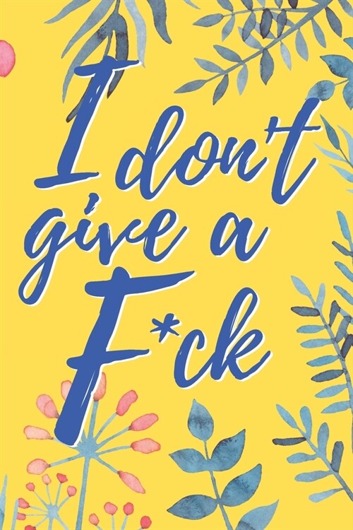 I Dont Give A Fck Cute Yellow Floral Flowers for Woman Sister Young Adults Who Dont Give A Shit Sarcastic Quote Journal (Paperback)