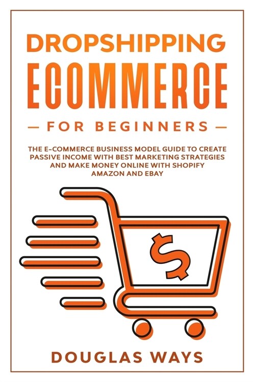 Dropshipping Ecommerce for Beginners: The E-Commerce Business Model Guide to Create Passive Income with Best Marketing Strategies and Make Money Onlin (Paperback)