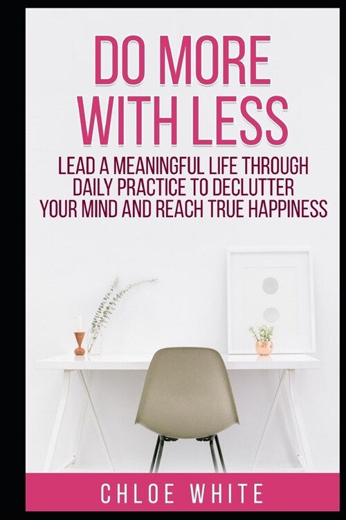 Do More with Less: Lead A Meaningful Life Through Daily Practice To Declutter Your Mind And Reach True Happiness (Paperback)