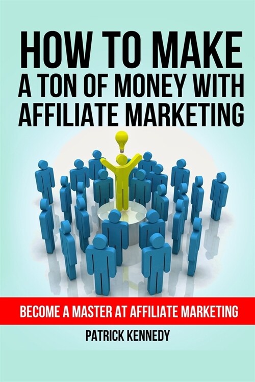How To Make A Ton of Money With Affiliate Marketing: Become A Master At Affiliate Marketing (Paperback)