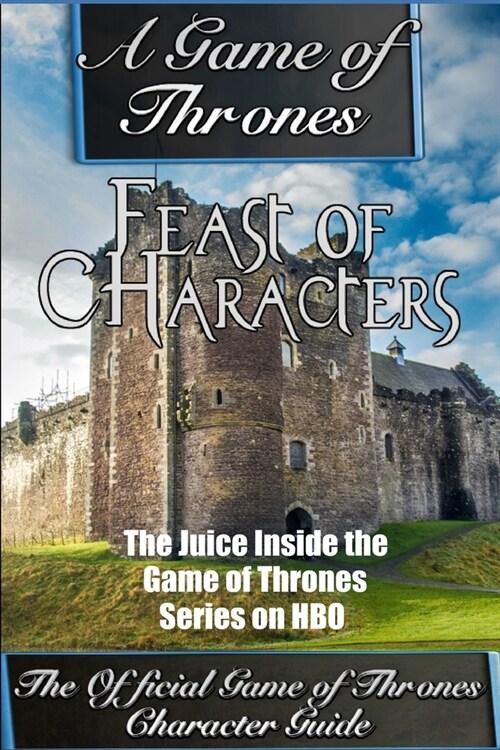 A Game of Thrones: Feast of Characters - The Juice Inside the Game of Thrones Series on HBO (The Game of Thrones Character Guide) (Paperback)