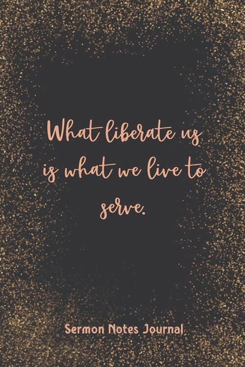 What Liberate Us Is What We Live To Serve Sermon Notes Journal: Inspirational Worship Tool Record Reflect on the Message Scripture Prayer Homily of th (Paperback)
