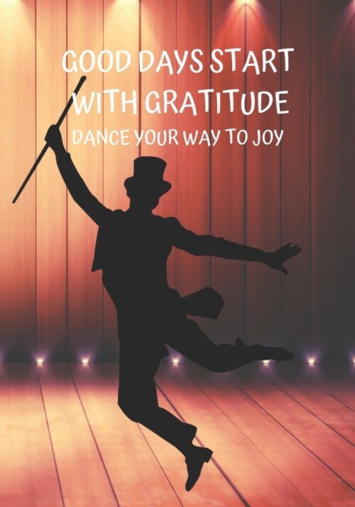 Good Days Start with Gratitude Dance Your Way to Joy: Transforming Daily Practices. Writing Prompts & Reflections for Living in the Present and Develo (Paperback)