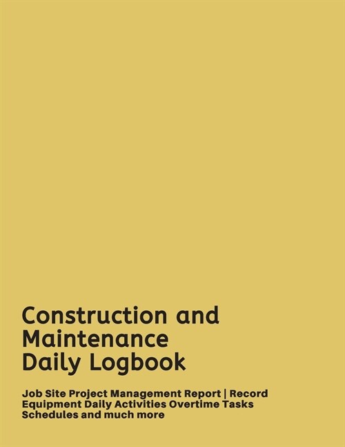 Construction and Maintenance Daily Logbook: Job Site Project Management Report - Record Equipment Daily Activities Overtime Tasks Schedules and much m (Paperback)