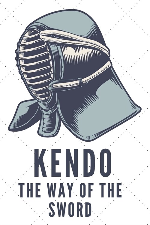 Kendo The Way Of The Sword Notebook: Kendo Notebook Gift, Notebook for Kendo sword practice for your sensei or your kendo students or your friends - 1 (Paperback)