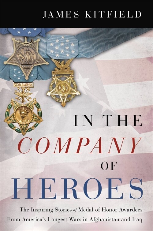 In the Company of Heroes: The Inspiring Stories of Medal of Honor Recipients from Americas Longest Wars in Afghanistan and Iraq (Hardcover)