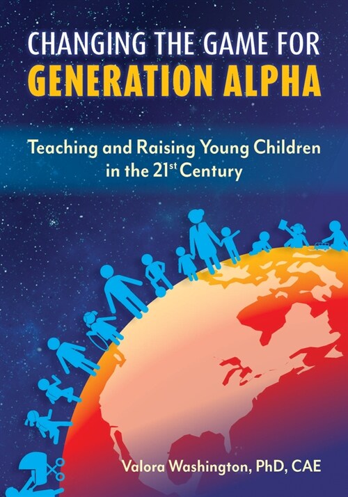 Changing the Game for Generation Alpha: Teaching and Raising Young Children in the 21st Century (Paperback)
