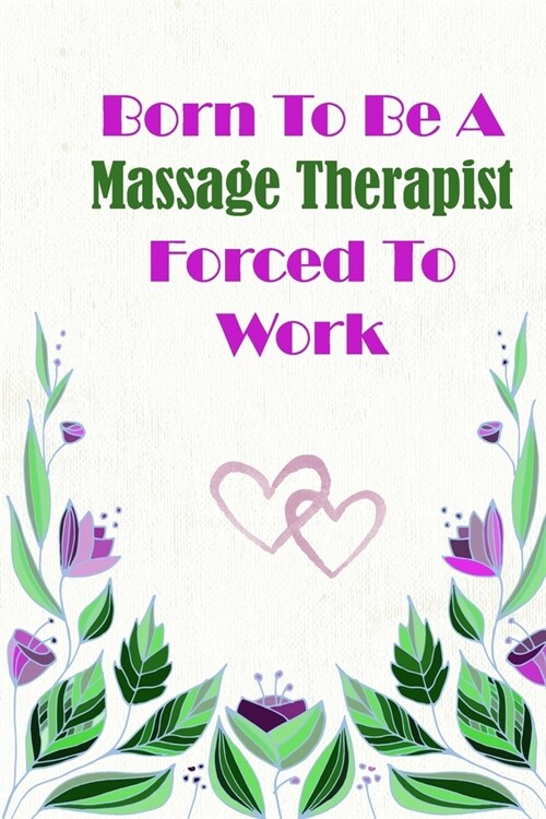 Born To Be A Massage Therapist Forced To Work: Beautiful 6 x 9 Notebook featuring College Lined Pages with a faint flower design which you can color i (Paperback)