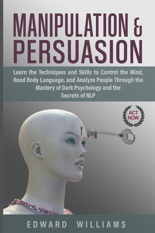 Manipulation and Persuasion: Learn the Techniques and Skills to Control the Mind, Read Body Language, and Analyze People Through the Mastery of Dar (Paperback)