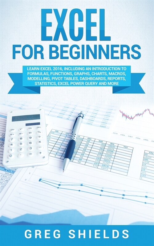 Excel for beginners: Learn Excel 2016, Including an Introduction to Formulas, Functions, Graphs, Charts, Macros, Modelling, Pivot Tables, D (Hardcover)