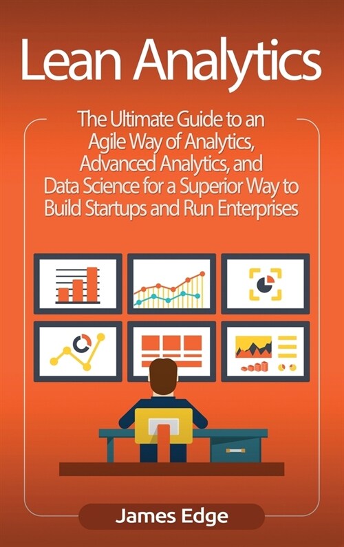 Lean Analytics: The Ultimate Guide to an Agile Way of Analytics, Advanced Analytics, and Data Science for a Superior Way to Build Star (Hardcover)
