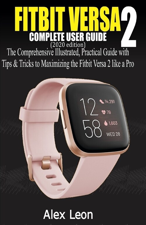 FITBIT VERSA 2 COMPLETE USER GUIDE (2020 Edition): The Comprehensive Illustrated, Practical Guide with Tips & Tricks to Maximizing the Fitbit Versa 2 (Paperback)