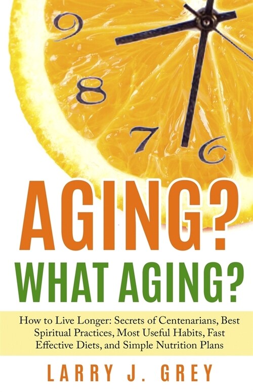 Aging? What aging?: How to Live Longer: Secrets of Centenarians, Best Spiritual Practices, Most Useful Habits, Fast Effective Diets, and S (Paperback)