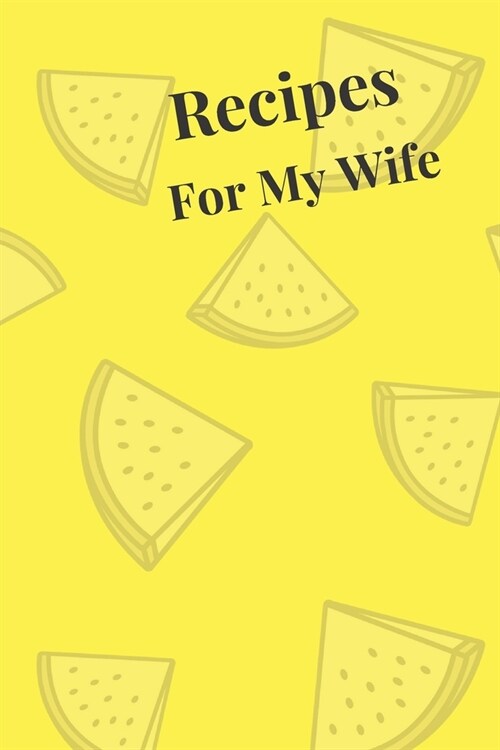 Recipes For My Wife: Blank Recipe Book For Saving Your Favorite Recipes, Create Your Own Family Cookbook . Size ( 6 x 9 ) 100 pages (Paperback)