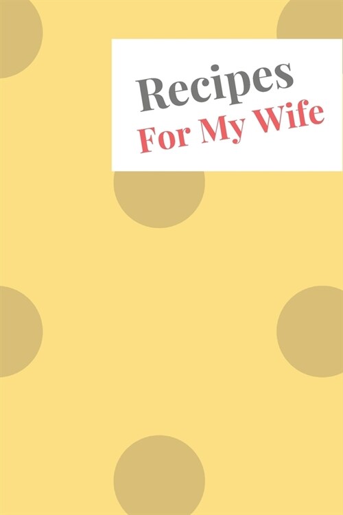 Recipes For My Wife: Blank Recipe Book For Saving Your Favorite Recipes, Create Your Own Family Cookbook . Size ( 6 x 9 ) 100 pages (Paperback)