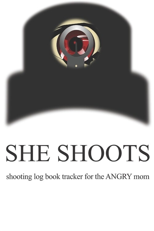 She Shoots shooting log book tracker for the angry mom: Shooting womens firearm practice and tracking log book for indoor/outdoor/range shooting targ (Paperback)