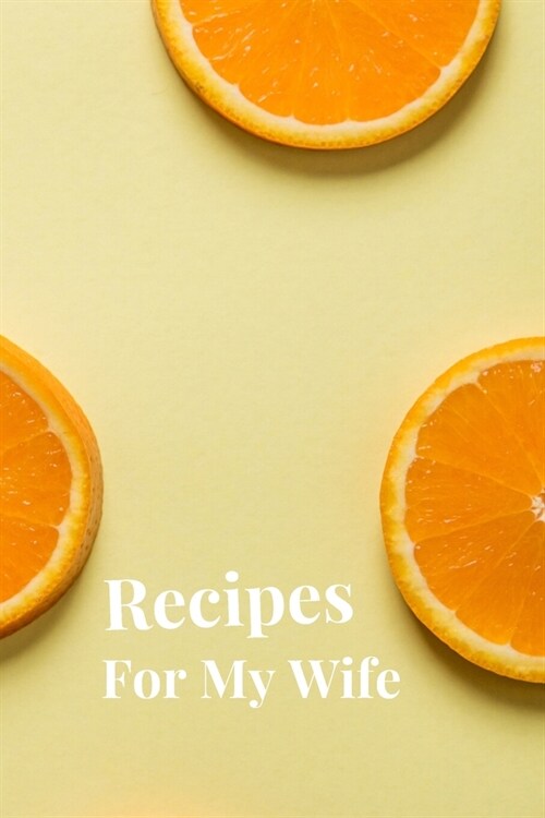 Recipes For My Wife: Blank Recipe Book For Saving Your Favorite Recipes, Create Your Own Family Cookbook . Size ( 6 x 9 ) 100 pages (Paperback)