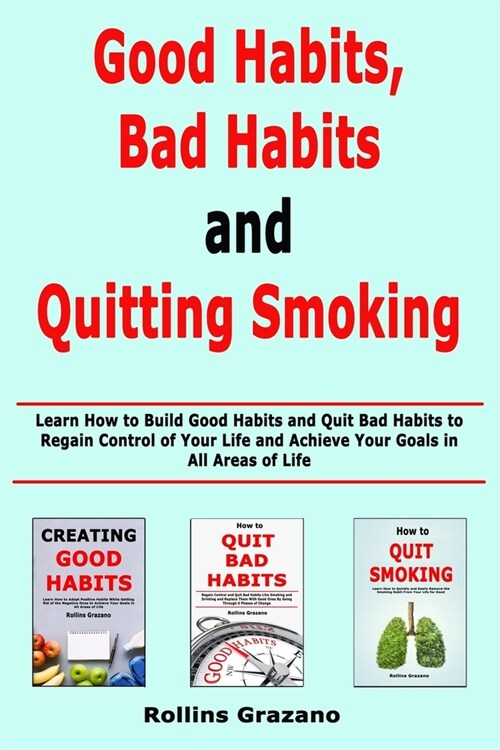 Good Habit, Bad Habits and Quitting Smoking: Learn How to Build Good Habits and Quit Bad Habits to Regain Control of Your Life and Achieve Your Goals (Paperback)