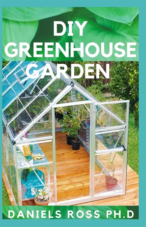 DIY Greenhouse Garden: Comprehensive Guide on Settling Up Your Own Garden (Paperback)