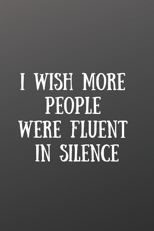 I Wish More People Were Fluent in Silence: Front Cover Quotation Journal for Men & Women Who Want to Be Inspired Every Day, to Note Down All Your Thou (Paperback)