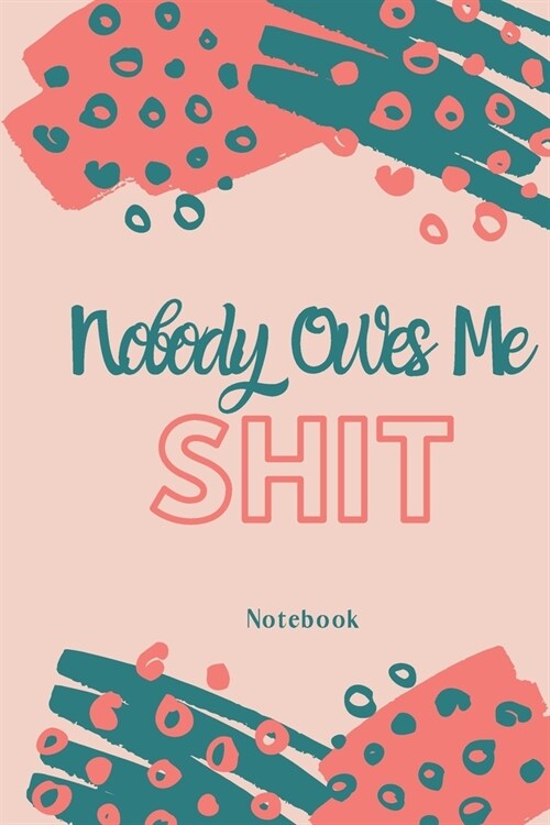 Nobody Owes Me SHIT: Lined Notebook / Journal, 6x9, 120 pages, Nice gift for Women/Men/Girl/Boy/Classmate/Friend/Teacher/Coworker/Boss .. (Paperback)