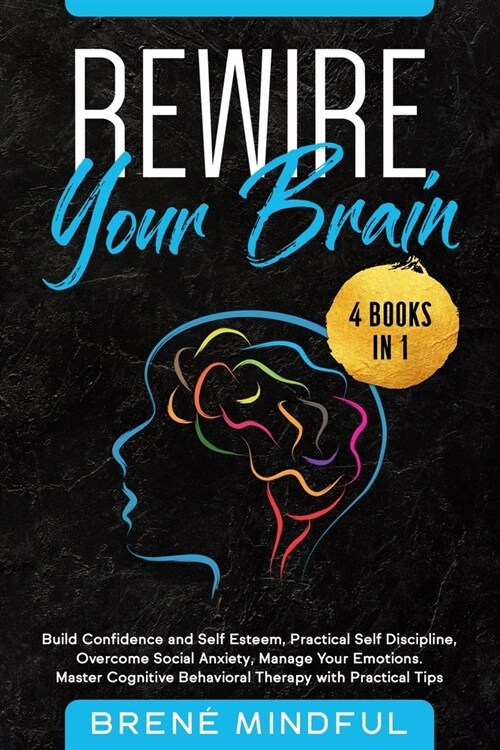Rewire Your Brain: 4 Books in 1: Build Confidence and Self Esteem, Practical Self Discipline, Overcome Social Anxiety, Manage Your Emotio (Paperback)