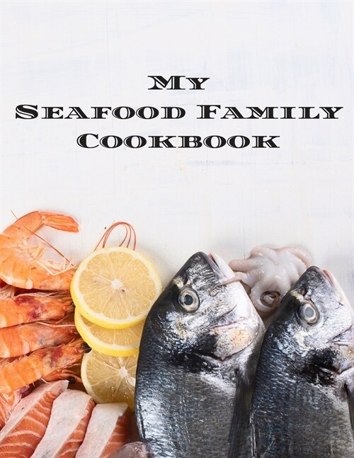 My Seafood Family Cookbook: An easy way to create your very own seafood family recipe cookbook with your favorite recipes an 8.5x11 100 writable (Paperback)