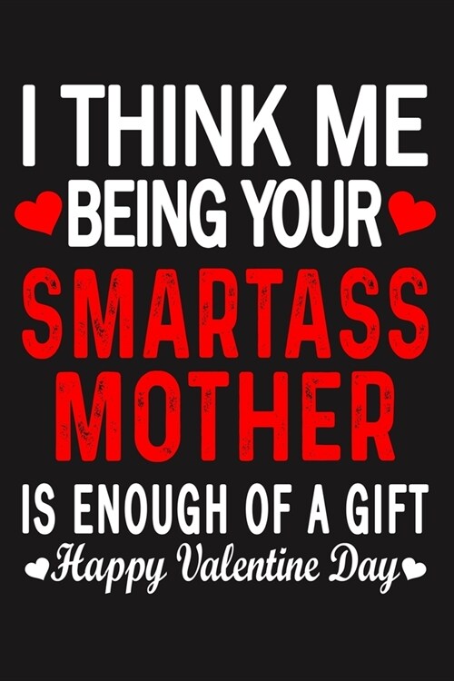 I Think Me Being Your Smartass MOTHER Is Enough Of A Gift Happy Valentine Day (Paperback)