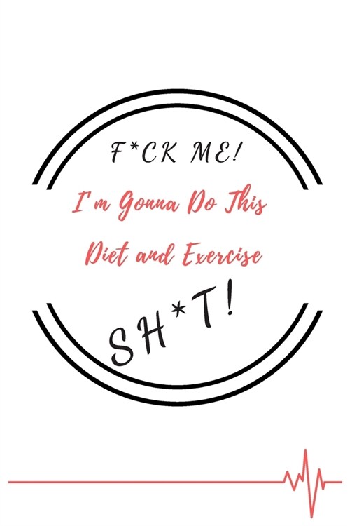 F*ck Me! Im Gonna Do This Diet and Exercise Sh*t!: Funny Daily Food, Diet Planner and Fitness Journal to Help You Become the Best Version of Yourself (Paperback)