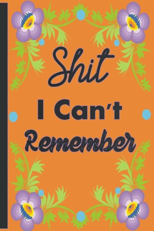 Shit I Cant Remember: Organizer/Log Book/Notebook for Passwords and Shit/Password Book/Gift for Friends/Coworkers/Seniors/Mom/Dad/Weeding Pl (Paperback)