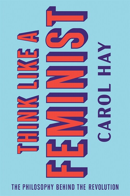 Think Like a Feminist: The Philosophy Behind the Revolution (Hardcover)