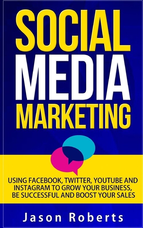 Social Media: Social Media Marketing - Using Facebook, Twitter, Youtube, Instagram And Tumblr To Grow Your Business, Be Successful A (Paperback)