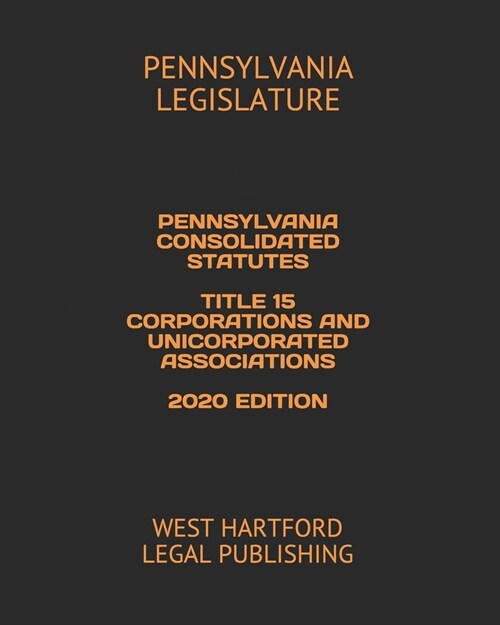 Pennsylvania Consolidated Statutes Title 15 Corporations and Unicorporated Associations 2020 Edition: West Hartford Legal Publishing (Paperback)