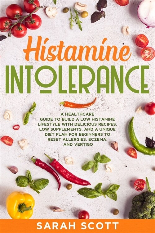 Histamine Intolerance: A Healthcare Guide to Build a Low Histamine Lifestyle with Delicious Recipes, Low Supplements, and a Unique Diet Plan (Paperback)