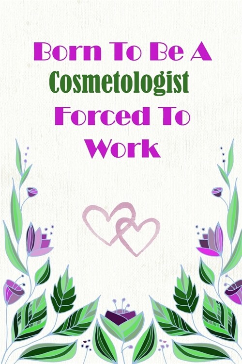 Born To Be A Cosmetologist Forced To Work: Beautiful 6 x 9 Notebook featuring College Lined Pages with a faint flower design which you can color in wh (Paperback)