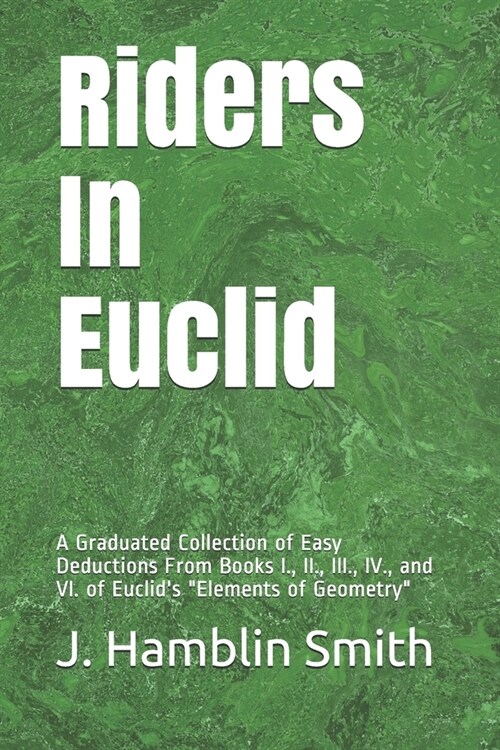 Riders In Euclid: A Graduated Collection of Easy Deductions From Books I., II., III., IV., and VI. of Euclids Elements of Geometry (Paperback)