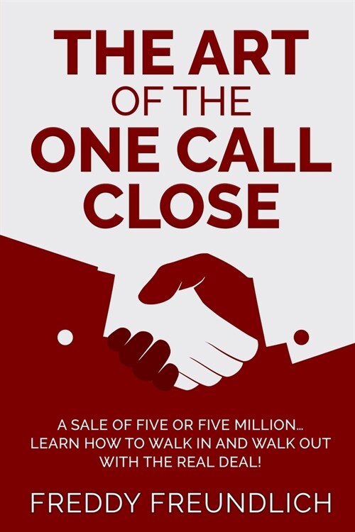 The Art of the One Call Close: A sale of five or five million, learn how to walk in and walk out with the real deal! (Paperback)