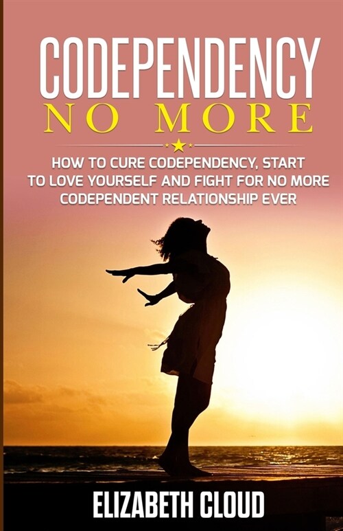 Codependency No More: How to Cure Codependency, Start to Love Yourself and Fight for No More Codependent Relationship Ever (Paperback)