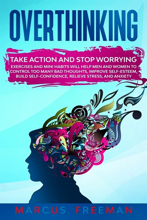 Overthinking: Take Action and Stop Worrying. Exercises and Mini Habits Will Help Men and Women to Control Too Many Bad Thoughts, Imp (Paperback)