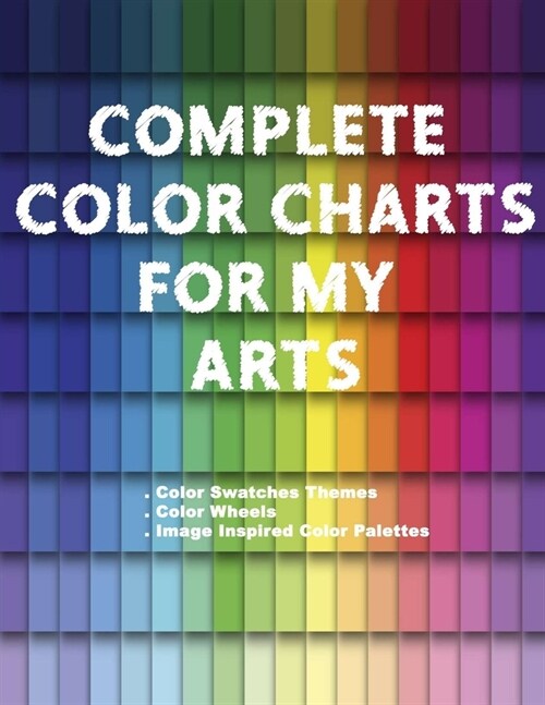 Complete Color Charts for my Arts - Color Swatches Themes, Color Wheels, Image Inspired Color Palettes: 3 in 1 Graphic Design Swatch tool book, DIY Co (Paperback)