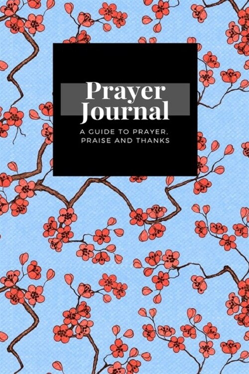 My Prayer Journal: A Guide To Prayer, Praise and Thanks: Cherry Sakura Blossoms design, Prayer Journal Gift, 6x9, Soft Cover, Matte Finis (Paperback)